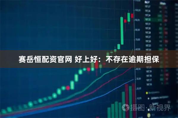 赛岳恒配资官网 好上好：不存在逾期担保