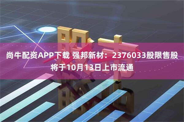 尚牛配资APP下载 强邦新材：2376033股限售股将于10月13日上市流通
