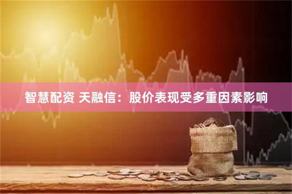 智慧配资 天融信：股价表现受多重因素影响