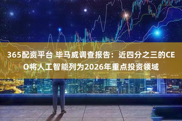 365配资平台 毕马威调查报告：近四分之三的CEO将人工智能列为2026年重点投资领域
