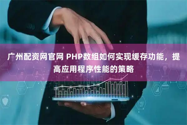 广州配资网官网 PHP数组如何实现缓存功能，提高应用程序性能的策略