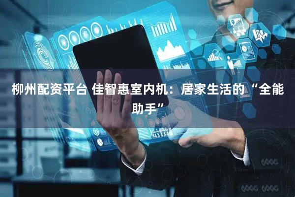 柳州配资平台 佳智惠室内机：居家生活的 “全能助手”