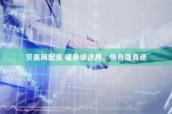 贝赢网配资 破亲缘迷局，悟自强真谛
