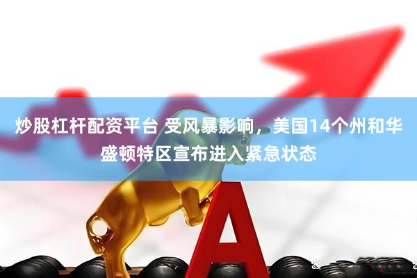 炒股杠杆配资平台 受风暴影响，美国14个州和华盛顿特区宣布进入紧急状态