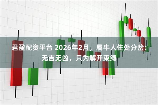 君盈配资平台 2026年2月，属牛人住处分岔：无吉无凶，只为解开束缚