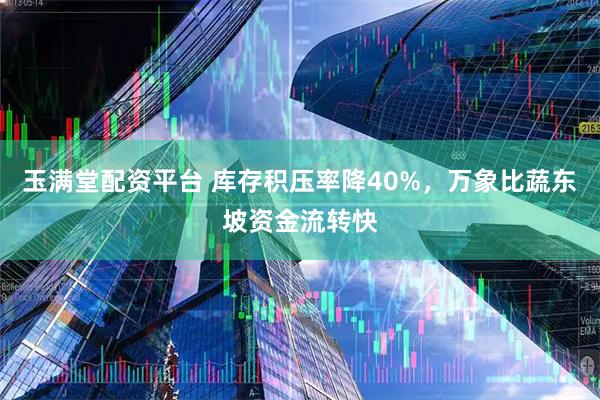 玉满堂配资平台 库存积压率降40%，万象比蔬东坡资金流转快