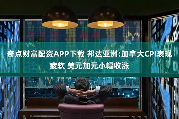 奇点财富配资APP下载 邦达亚洲:加拿大CPI表现疲软 美元加元小幅收涨